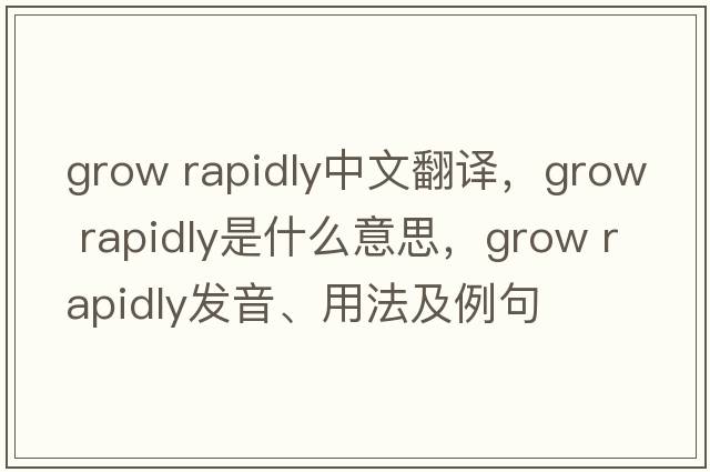 grow rapidly中文翻譯，grow rapidly是什么意思，grow rapidly發(fā)音、用法及例句