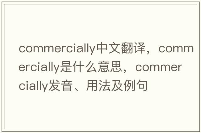 commercially中文翻譯，commercially是什么意思，commercially發(fā)音、用法及例句