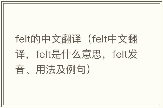 felt的中文翻譯（felt中文翻譯，felt是什么意思，felt發(fā)音、用法及例句）