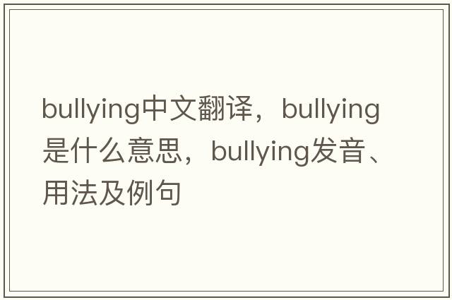 bullying中文翻譯，bullying是什么意思，bullying發(fā)音、用法及例句
