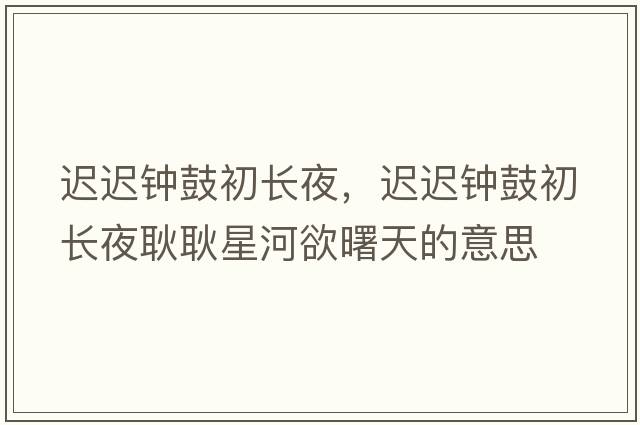 遲遲鐘鼓初長(cháng)夜，遲遲鐘鼓初長(cháng)夜耿耿星河欲曙天的意思