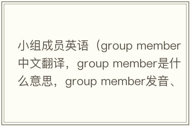 小組成員英語(yǔ)（group member中文翻譯，group member是什么意思，group member發(fā)音、用法及例句）