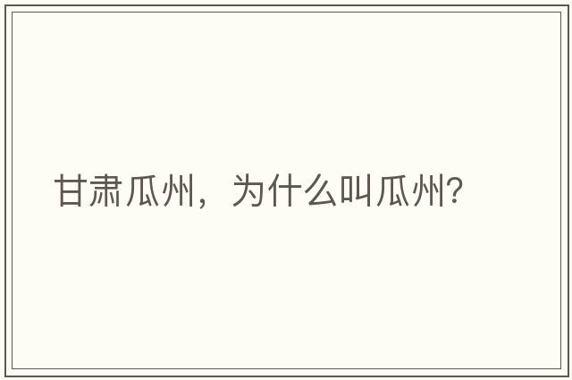 甘肅瓜州，為什么叫瓜州？