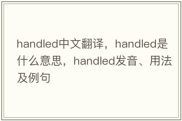 handled中文翻譯，handled是什么意思，handled發(fā)音、用法及例句