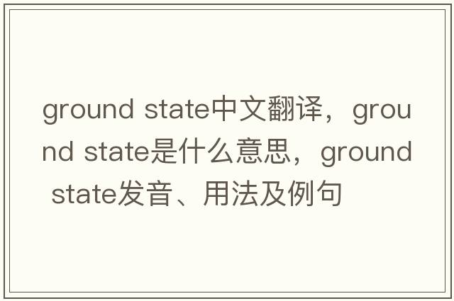 ground state中文翻譯，ground state是什么意思，ground state發(fā)音、用法及例句