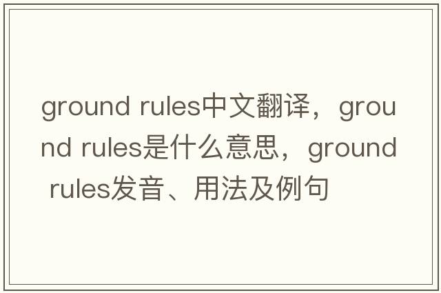 ground rules中文翻譯，ground rules是什么意思，ground rules發(fā)音、用法及例句