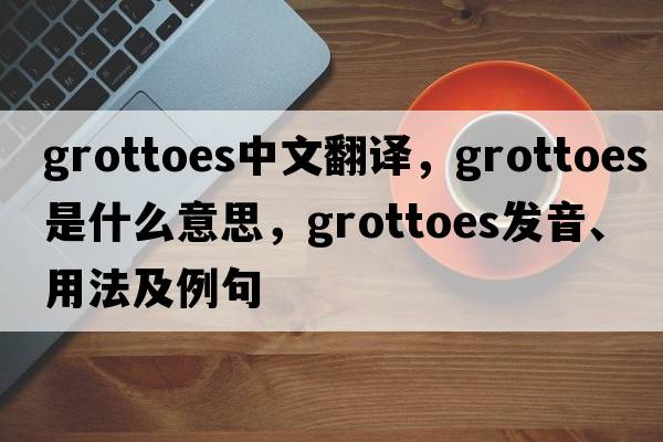 grottoes中文翻譯，grottoes是什么意思，grottoes發(fā)音、用法及例句