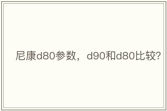尼康d80參數，D90和D80比較？