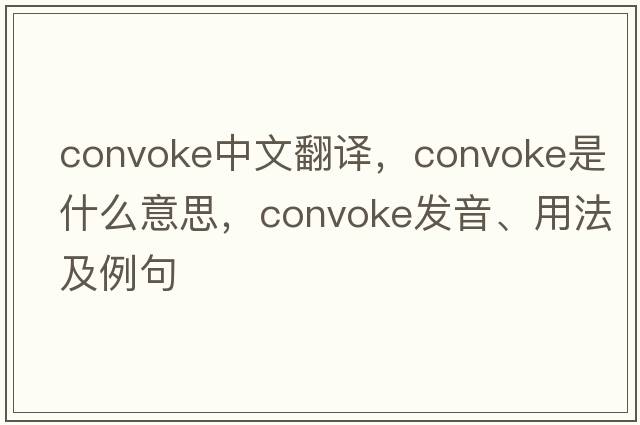 convoke中文翻譯，convoke是什么意思，convoke發(fā)音、用法及例句