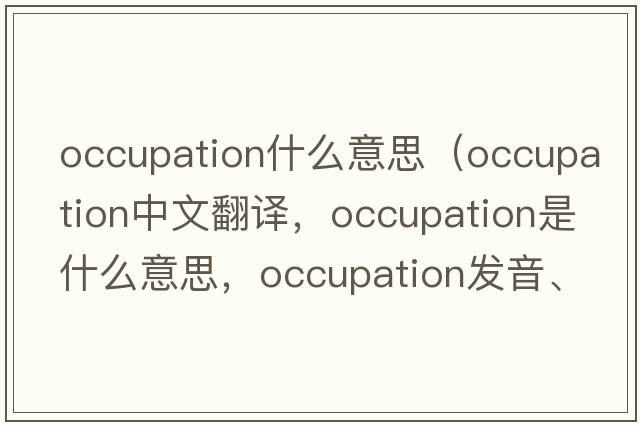occupation什么意思（occupation中文翻譯，occupation是什么意思，occupation發(fā)音、用法及例句）