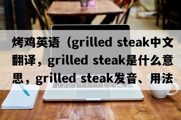 烤雞英語(yǔ)（grilled steak中文翻譯，grilled steak是什么意思，grilled steak發(fā)音、用法及例句）