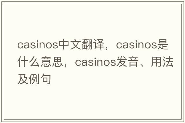 casinos中文翻譯，casinos是什么意思，casinos發(fā)音、用法及例句