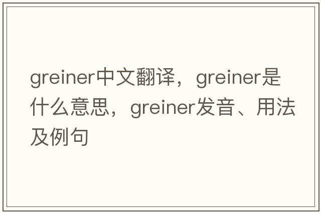 greiner中文翻譯，greiner是什么意思，greiner發(fā)音、用法及例句