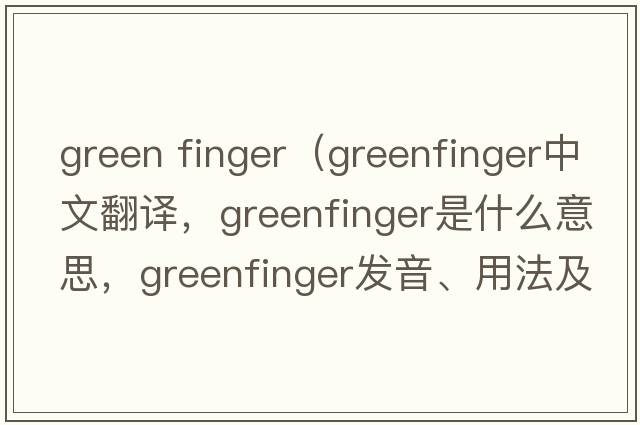 green finger（greenfinger中文翻譯，greenfinger是什么意思，greenfinger發(fā)音、用法及例句）