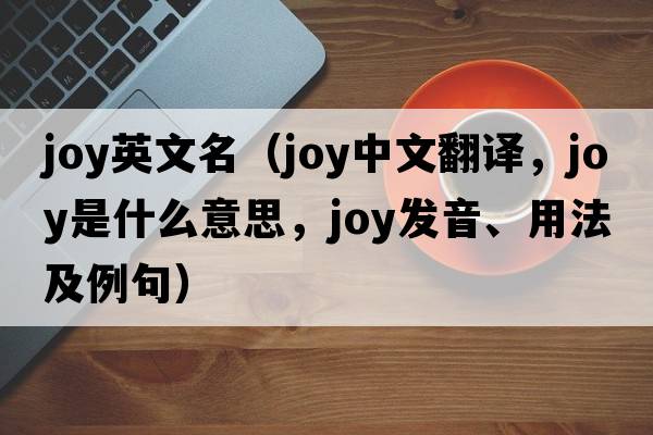 joy英文名（joy中文翻譯，joy是什么意思，joy發(fā)音、用法及例句）