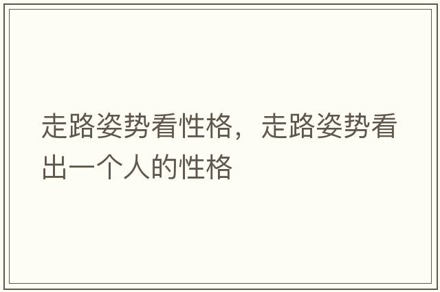 走路姿勢看性格，走路姿勢看出一個(gè)人的性格