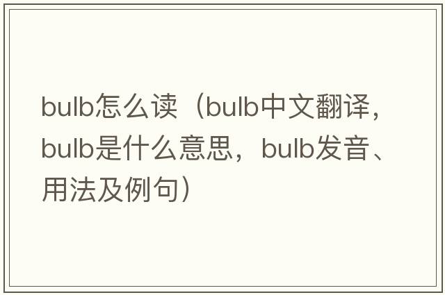 bulb怎么讀（bulb中文翻譯，bulb是什么意思，bulb發(fā)音、用法及例句）
