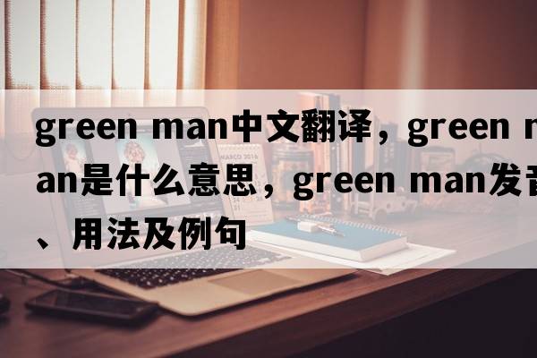 green man中文翻譯，green man是什么意思，green man發(fā)音、用法及例句