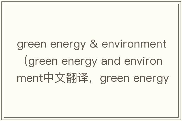 green energy & environment（green energy and environment中文翻譯，green energy and environment是什么意思，green