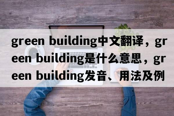green building中文翻譯，green building是什么意思，green building發(fā)音、用法及例句