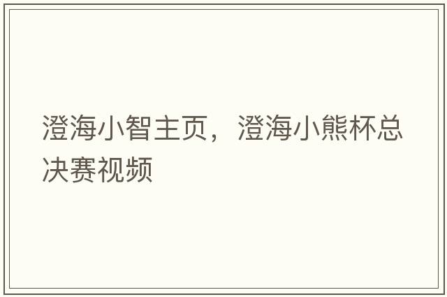 澄海小智主頁(yè)，澄海小熊杯總決賽視頻