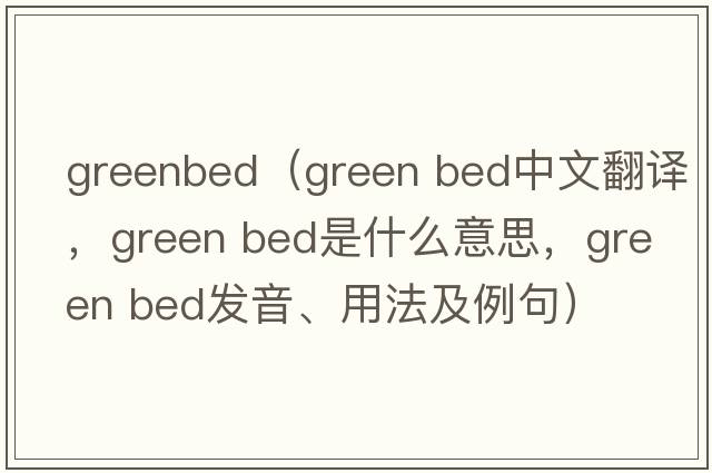 greenbed（green bed中文翻譯，green bed是什么意思，green bed發(fā)音、用法及例句）