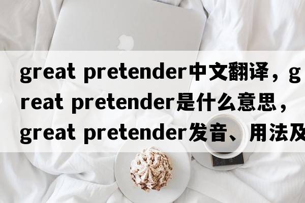great pretender中文翻譯，great pretender是什么意思，great pretender發(fā)音、用法及例句