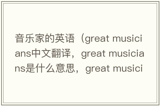音樂(lè )家的英語(yǔ)（great musicians中文翻譯，great musicians是什么意思，great musicians發(fā)音、用法及例句）