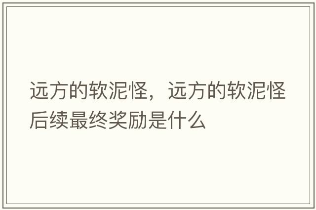 遠方的軟泥怪，遠方的軟泥怪后續最終獎勵是什么