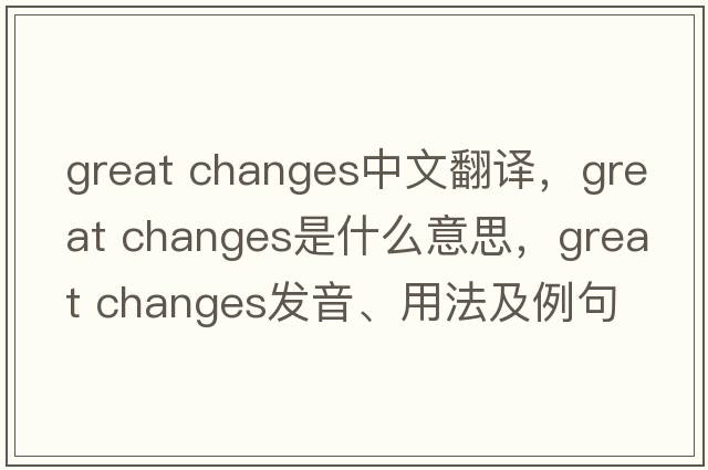great changes中文翻譯，great changes是什么意思，great changes發(fā)音、用法及例句