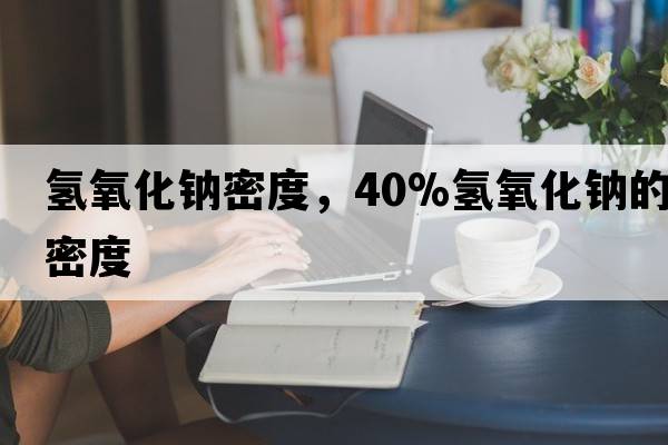 氫氧化鈉密度，40%氫氧化鈉的密度