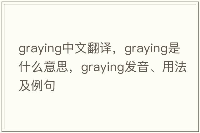 graying中文翻譯，graying是什么意思，graying發(fā)音、用法及例句
