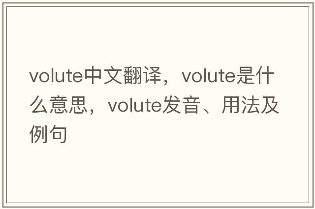 volute中文翻譯，volute是什么意思，volute發(fā)音、用法及例句