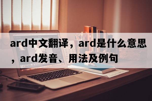ard中文翻譯，ard是什么意思，ard發(fā)音、用法及例句