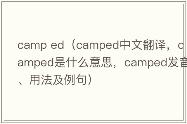 camp ed（camped中文翻譯，camped是什么意思，camped發(fā)音、用法及例句）