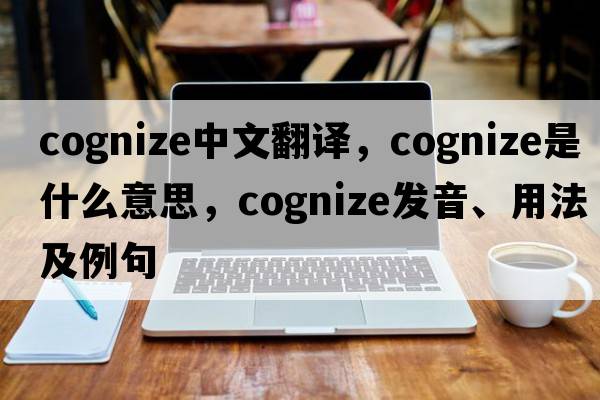 cognize中文翻譯，cognize是什么意思，cognize發(fā)音、用法及例句