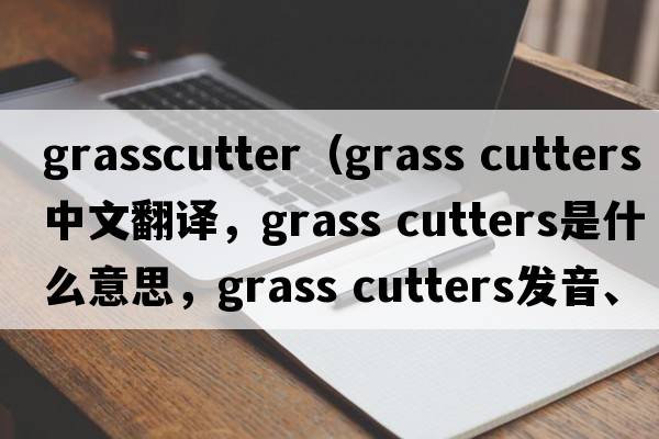 grasscutter（grass cutters中文翻譯，grass cutters是什么意思，grass cutters發(fā)音、用法及例句）