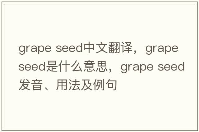 grape seed中文翻譯，grape seed是什么意思，grape seed發(fā)音、用法及例句
