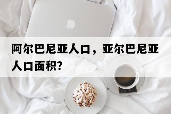 阿爾巴尼亞人口，亞爾巴尼亞人口面積？