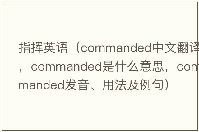 指揮英語(yǔ)（commanded中文翻譯，commanded是什么意思，commanded發(fā)音、用法及例句）
