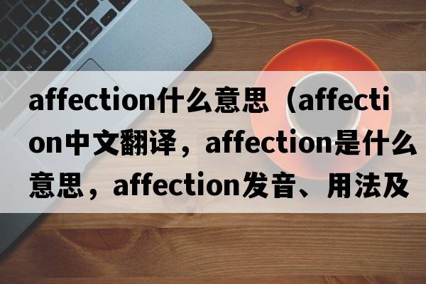 affection什么意思（affection中文翻譯，affection是什么意思，affection發(fā)音、用法及例句）