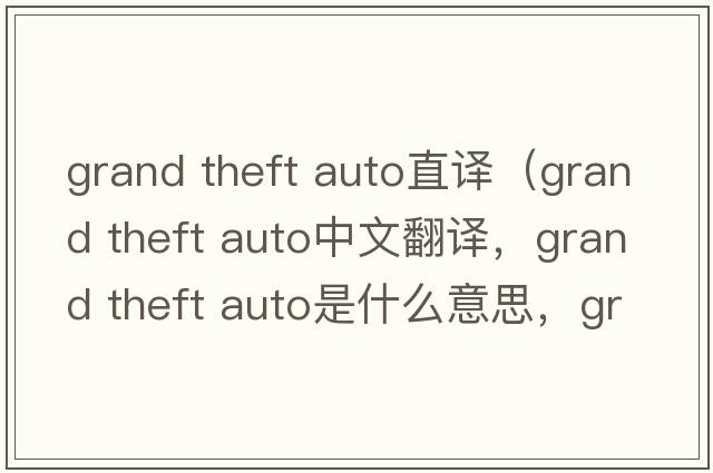 grand theft auto直譯（grand theft auto中文翻譯，grand theft auto是什么意思，grand theft auto發(fā)音、用法及例句）