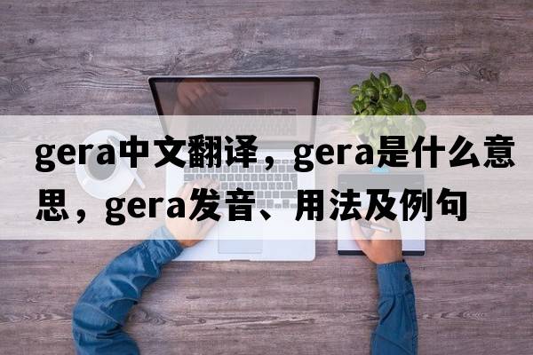 gera中文翻譯，gera是什么意思，gera發(fā)音、用法及例句