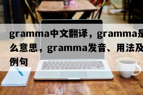gramma中文翻譯，gramma是什么意思，gramma發(fā)音、用法及例句