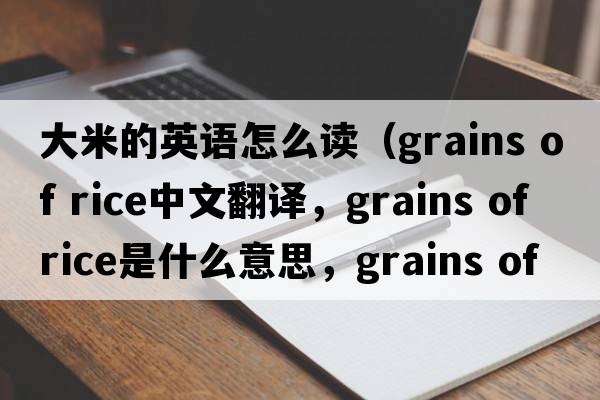 大米的英語(yǔ)怎么讀（grains of rice中文翻譯，grains of rice是什么意思，grains of rice發(fā)音、用法及例句）
