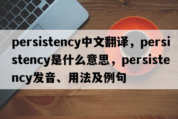 persistency中文翻譯，persistency是什么意思，persistency發(fā)音、用法及例句