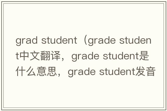 grad student（grade student中文翻譯，grade student是什么意思，grade student發(fā)音、用法及例句）