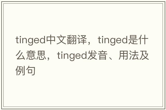 tinged中文翻譯，tinged是什么意思，tinged發(fā)音、用法及例句