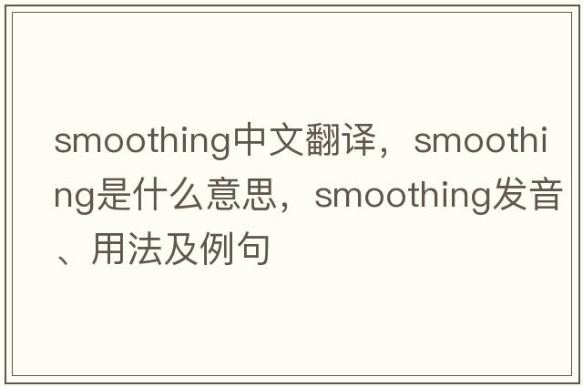 smoothing中文翻譯，smoothing是什么意思，smoothing發(fā)音、用法及例句