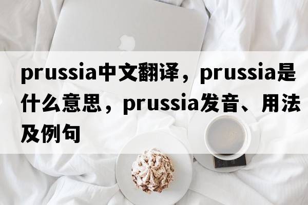 Prussia中文翻譯，Prussia是什么意思，Prussia發(fā)音、用法及例句